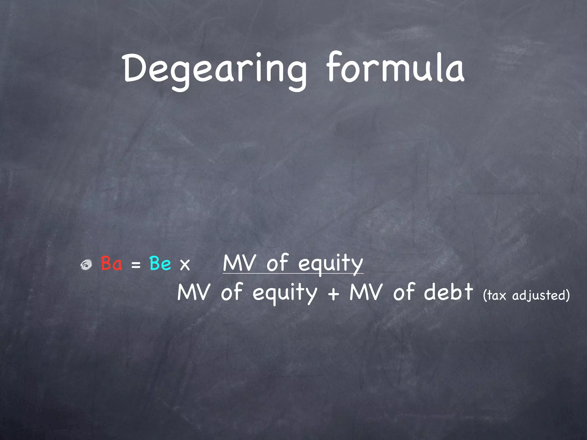 Degearing formula



Ba = Be x MV of equity
       MV of equity + MV of debt   (tax adjusted)
 
