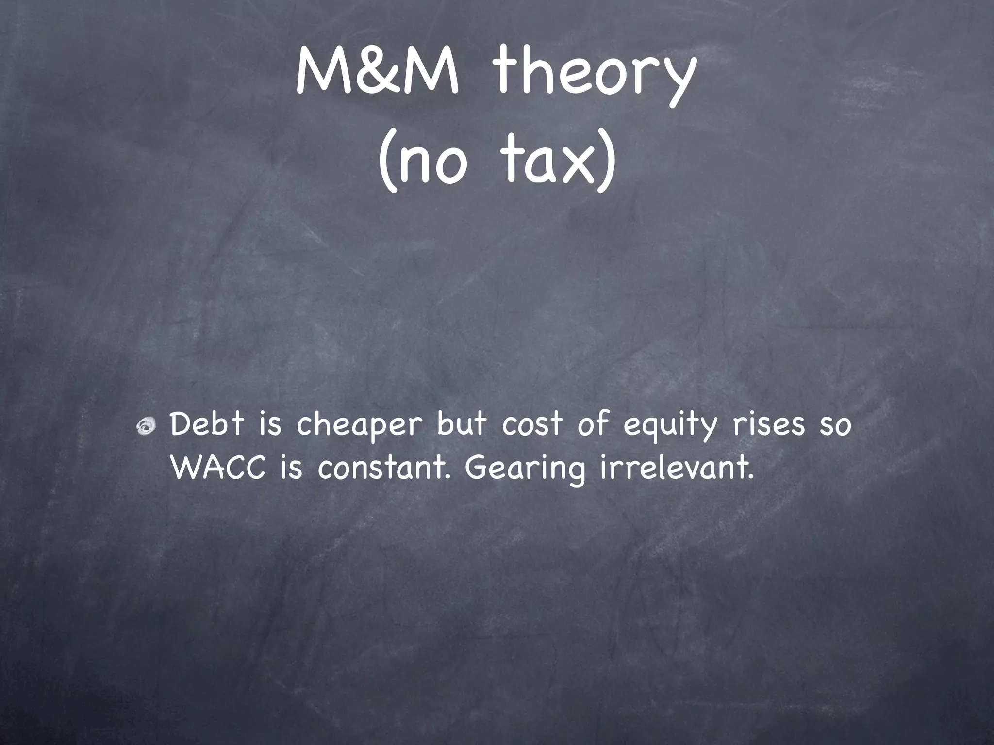 M&M theory
        (no tax)


Debt is cheaper but cost of equity rises so
WACC is constant. Gearing irrelevant.
 