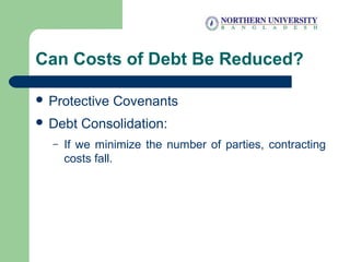 Can Costs of Debt Be Reduced?
 Protective Covenants
 Debt Consolidation:
– If we minimize the number of parties, contracting
costs fall.
 