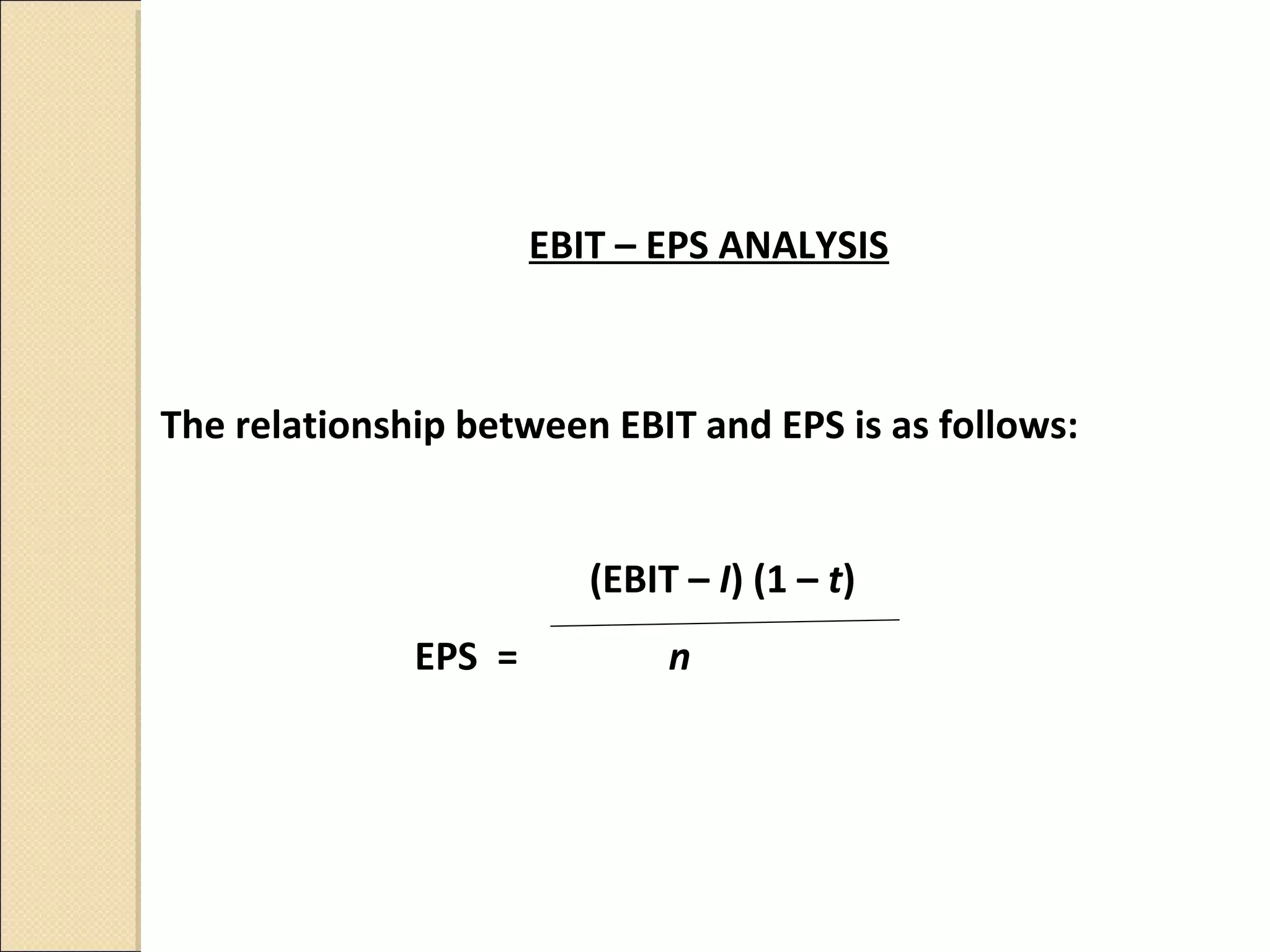 EBIT – EPS ANALYSIS



The relationship between EBIT and EPS is as follows:


                         (EBIT – I) (1 – t)
              EPS =           n
 