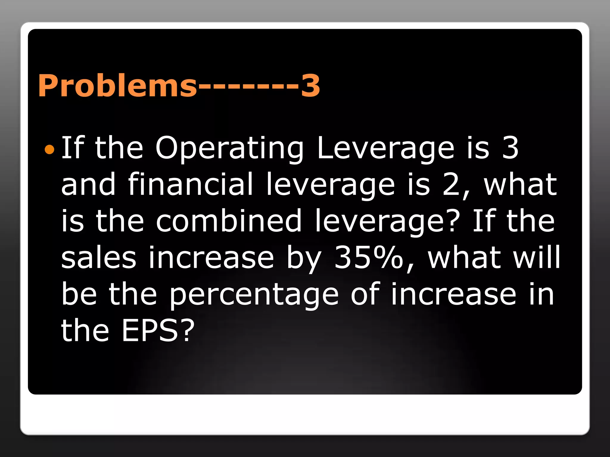 Problems-------3If the Operating Leverage is 3 and financial leverage is 2, what is the combined leverage? If the sales increase by 35%, what will be the percentage of increase in the EPS?