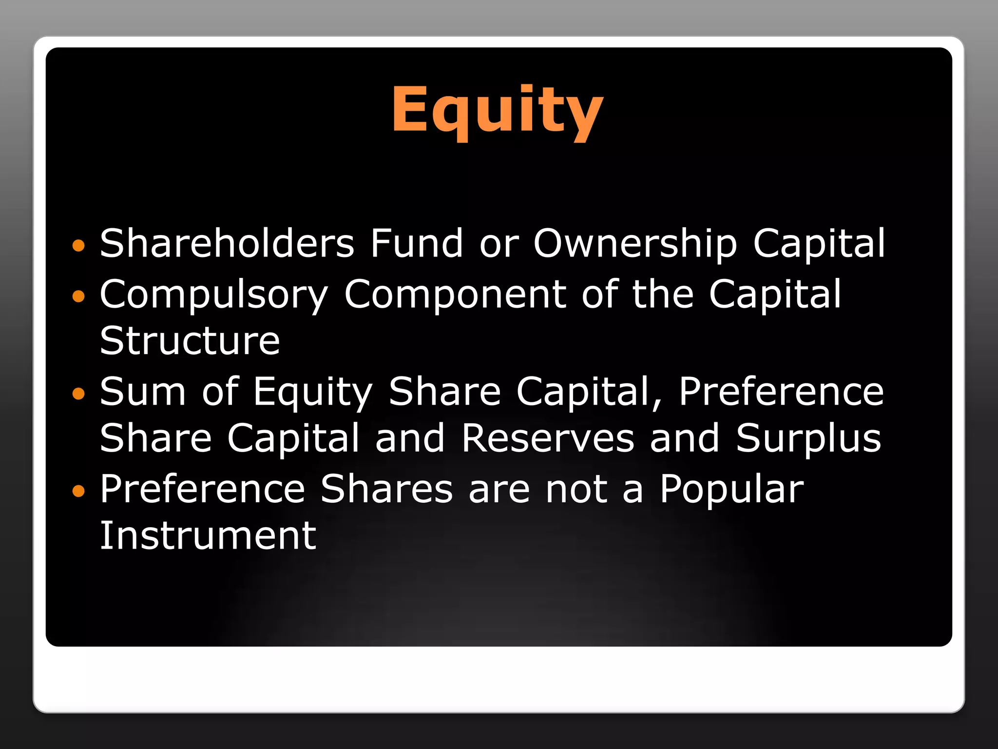 Equity Shareholders Fund or Ownership CapitalCompulsory Component of the Capital StructureSum of Equity Share Capital, Preference Share Capital and Reserves and SurplusPreference Shares are not a Popular Instrument