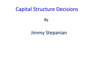 Capital Structure Decisions
By
Jimmy Stepanian
 