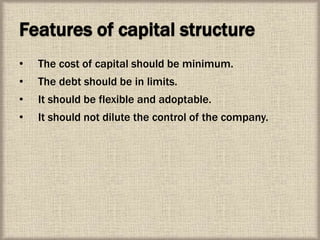 Features of capital structure
• The cost of capital should be minimum.
• The debt should be in limits.
• It should be flexible and adoptable.
• It should not dilute the control of the company.
 