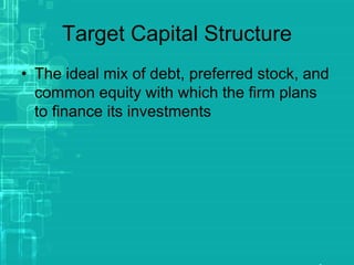 Target Capital Structure
• The ideal mix of debt, preferred stock, and
common equity with which the firm plans
to finance its investments
 