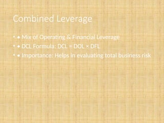 Combined Leverage
• • Mix of Operating & Financial Leverage
• • DCL Formula: DCL = DOL × DFL
• • Importance: Helps in evaluating total business risk
 