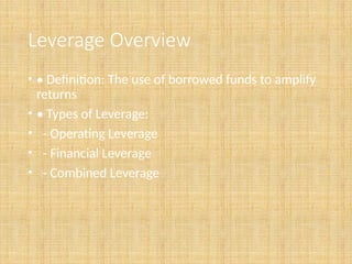 Leverage Overview
• • Definition: The use of borrowed funds to amplify
returns
• • Types of Leverage:
• - Operating Leverage
• - Financial Leverage
• - Combined Leverage
 