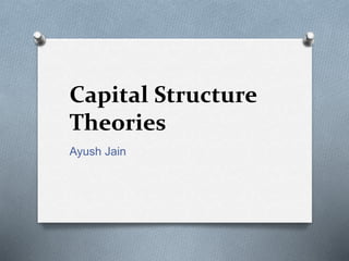 Capital Structure
Theories
Ayush Jain
 