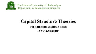 Capital Structure Theories
Muhammad shahbaz khan
+92303-9409486
The Islamia University of Bahawalpur
Department of Management Sciences
 