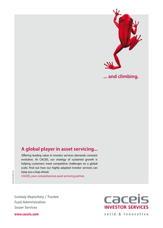 28 – capitalV – #4
A global player in asset servicing...
Offering leading value in investor services demands constant
evolution. At CACEIS, our strategy of sustained growth is
helping customers meet competitive challenges on a global
scale. Find out how our highly adapted investor services can
keep you a leap ahead.
CACEIS, your comprehensive asset servicing partner.
... and climbing.
Custody-Depositary / Trustee
Fund Administration
Issuer Services
www.caceis.com
www.munier-bbn.com
 