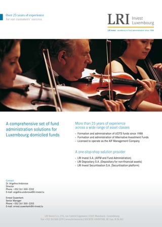 36 – capitalV – #4
Over 25 years of experience
for our customers’ success
Contact:
Dr. Angelina Andonova
Director
Phone: +352 261 500 - 2202
E-mail: angelina.andonova@lri-invest.lu
Ernest Ouwerkerk
Senior Manager
Phone: +352 261 500 - 2203
E-mail: ernest.ouwerkerk@lri-invest.lu
LRI Invest–excellence in fund administration since 1988
LRI Invest S.A. | 9A, rue Gabriel Lippmann | 5365 Munsbach | Luxembourg  
Fax +352 261500 2299 | www.lri-invest.lu | SOCIETE ANONYME, RC Lux. B 28.101
More than 25 years of experience
across a wide range of asset classes
- Formation and administration of UCITS funds since 1988
- Formation and administration of Alternative Investment Funds
- Licensed to operate as the AIF Management Company
A one-stop-shop solution provider
- LRI Invest S.A. (AIFM and Fund Administration)
- LRI Depositary S.A. (Depositary for non-financial assets)
- LRI Invest Securitisation S.A. (Securitisation platform)
A comprehensive set of fund
administration solutions for
Luxembourg domiciled funds
©gettyimages.de
 