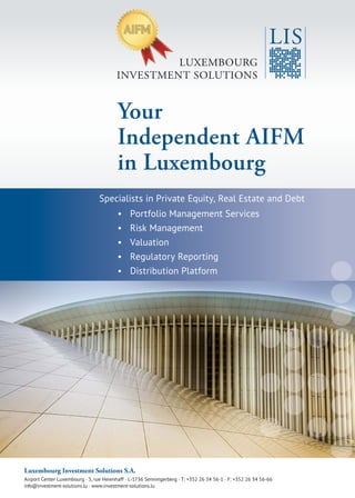 Your
Independent AIFM
in Luxembourg
Luxembourg Investment Solutions S.A.
Airport Center Luxembourg · 5, rue Heienhaff · L-1736 Senningerberg · T: +352 26 34 56-1 · F: +352 26 34 56-66
info@investment-solutions.lu · www.investment-solutions.lu
• Portfolio Management Services
• Risk Management
• Valuation
• Regulatory Reporting
• Distribution Platform
Specialists in Private Equity, Real Estate and Debt
 