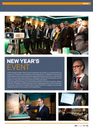 ©DR
#5 – capitalV – 31
NEW YEAR’S
EVENT
LPEA hosted its New Year’s Event on Monday 26 January in Luxembourg to an
audience of members and friends of the association. In addition to the annual
meeting which every year gathers the association’s community over a networking
event, this was also the occasion to celebrate LPEA’s 5th anniversary and to
update on the past and future initiatives of the association.
The event gathered many of the founding members and was hosted by Jérôme
Wittamer, President of LPEA and Paul Junck, Managing Director, who invited the
co-founder and former President Hans-Jürgen Schmitz on stage to cut the cake
celebrating the first five years of the association.
Event
 
