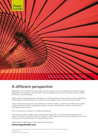 “Hogan Lovells” is an international legal practice that includes Hogan Lovells (Luxembourg) LLP, which is registered with the Luxembourg bar.
www.hoganlovells.com
© Hogan Lovells 2015. All rights reserved.
A different perspective
Approximately 2,500 lawyers / 45+ offices / 25 countries
www.hoganlovells.com
Globalization, new competitors from growing economies, massive shifts in the availability and sources of capital,
deregulation and reregulation, and the impact of new technologies are just some of the factors that are radically
altering the business landscape.
Hogan Lovells is a global legal practice. We listen to our clients, tailoring our advice based on a deep understanding
of their needs. An understanding that is founded on our knowledge of their markets and industry sectors.
Hogan Lovells exists to help clients with all their most important matters – worldwide. We believe that our ability
to see business from different perspectives enables us to help clients effectively in today’s and tomorrow’s
challenging business climate.
Ask us to look at your business from a different perspective.
The Luxembourg office of Hogan Lovells was launched in August 2013. The three Luxembourg partners are
experts in the area of investment funds, tax, corporate, finance, capital markets as well as insolvency law, and have
among others a thorough experience in the private equity sector.
The 2,400 year old ancient book of Chinese ceremonies, called Zhou Li
(The Rites of Zhou), is one of the oldest sources referencing parasols.
 