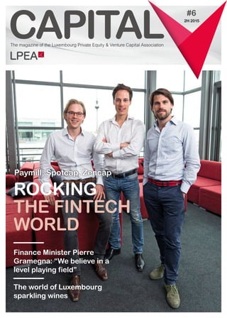 CAPITAL
Finance Minister Pierre
Gramegna: “We believe in a
level playing field”
The world of Luxembourg
sparkling wines
#6
ROCKING
THE FINTECH
WORLD
Paymill, Spotcap, Zencap
The magazine of the Luxembourg Private Equity & Venture Capital Association
2H 2015
 