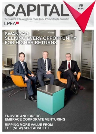CAPITAL
#9
ENOVOS AND CREOS
EMBRACE CORPORATE VENTURING
RIPPING MORE VALUE FROM
THE (NEW) SPREADSHEET
The magazine of the Luxembourg Private Equity & Venture Capital Association
1H 2017
SWANCAP:
SEEKING EVERY OPPORTUNITY
FOR HIGHER RETURNS
 