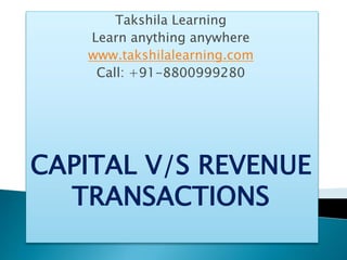 Takshila Learning
Learn anything anywhere
www.takshilalearning.com
Call: +91-8800999280
CAPITAL V/S REVENUE
TRANSACTIONS
 