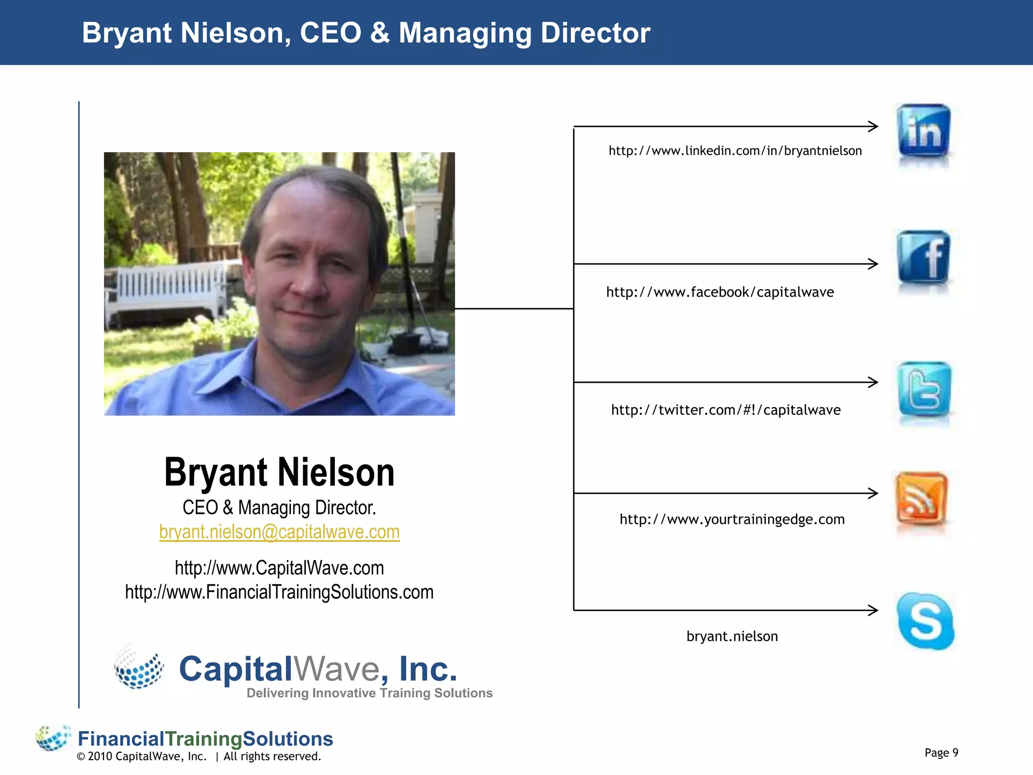 Bryant Nielson, CEO & Managing Directorhttp://www.linkedin.com/in/bryantnielsonhttp://www.facebook/capitalwavehttp://twitter.com/#!/capitalwaveBryant Nielson CEO & Managing Director. bryant.nielson@capitalwave.comhttp://www.CapitalWave.comhttp://www.FinancialTrainingSolutions.comhttp://www.yourtrainingedge.combryant.nielsonCapitalWave, Inc.Delivering Innovative Training Solutions