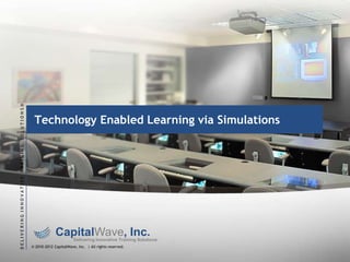 DELIVERING INNOVATIVE TRAINING SOLUTIONS®

Technology Enabled Learning via Simulations

CapitalWave, Inc.

Delivering Innovative Training Solutions

© 2010-2012 CapitalWave, Inc. | All rights reserved.

 