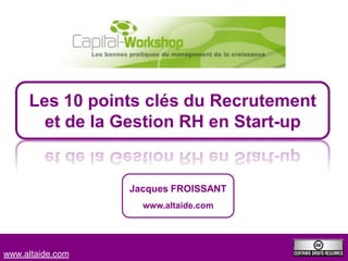 Les 10 points clés du Recrutement
       et de la Gestion RH en Start-up


                  Jacques FROISSANT
                    www.altaide.com




www.altaide.com
 