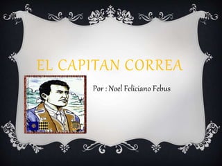 EL CAPITAN CORREA 
Por : Noel Feliciano Febus 
 