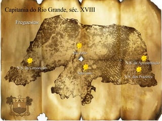 Capitania do Rio Grande, séc. XVIII Natal Freguesias: Capitania do Rio Grande, séc. XVIII N.S. da Apresentação N.S. dos Prazeres São João  Sant’ana N.S. da Conceição 