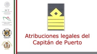 Atribuciones legales del
Capitán de Puerto
 