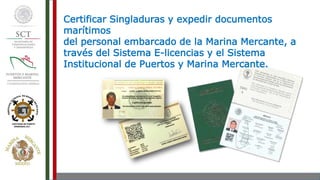 Certificar Singladuras y expedir documentos
marítimos
del personal embarcado de la Marina Mercante, a
través del Sistema E-licencias y el Sistema
Institucional de Puertos y Marina Mercante.
 