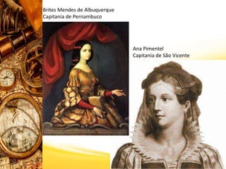 Brites Mendes de Albuquerque
Capitania de Pernambuco
Ana Pimentel
Capitania de São Vicente
 