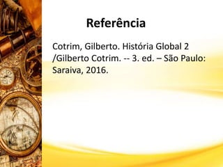 Cotrim, Gilberto. História Global 2
/Gilberto Cotrim. -- 3. ed. – São Paulo:
Saraiva, 2016.
Referência
 