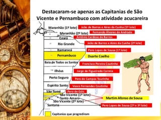 Destacaram-se apenas as Capitanias de São
Vicente e Pernambuco com atividade açucareira
 