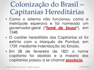 Colonização do Brasil –
    Capitanias Hereditárias
• Como o sistema não funcionou como a
  metrópole esperava e foi nomea...