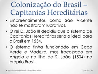 Colonização do Brasil –
   Capitanias Hereditárias
• Empreendimentos como São Vicente
  não se mostraram lucrativos.
• O r...