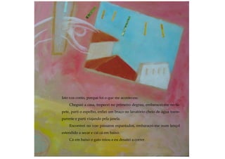 Isto vos conto, porque foi o que me aconteceu:
Cheguei a casa, tropecei no primeiro degrau, embaracei-me no ta-
pete, parti o espelho, enfiei um braço no lavatório cheio de água trans-
parente e parti viajando pela janela.
Encontrei no voo pássaros espantados, embaracei-me num lençol
estendido a secar e caí cá em baixo.
Cá em baixo o gato miou e eu desatei a correr.
 