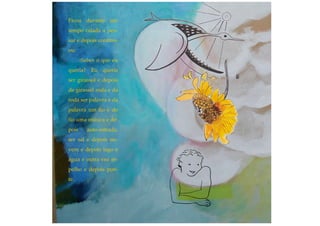 Ficou durante um
tempo calada a pen-
sar e depois continu-
ou:
-Sabes o que eu
queria? Eu queria
ser girassol e depois
de girassol roda e da
roda ser palavra e da
palavra um fio e do
fio uma música e de-
pois auto-estrada;
ser sal e depois nu-
vem e depois lago e
água e outra vez es-
pelho e depois pon-
te.
 