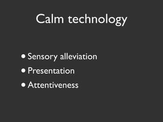 Calm technology
• Sensory alleviation
• Presentation
• Attentiveness