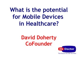 What is the potential
 for Mobile Devices
   in Healthcare?

    David Doherty
     CoFounder
 