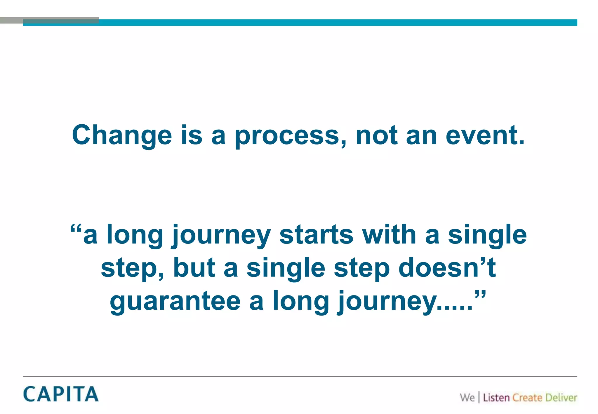 Change is a process, not an event.
“a long journey starts with a single
step, but a single step doesn’t
guarantee a long journey.....”
 