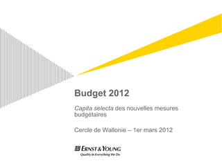 Budget 2012
Capita selecta des nouvelles mesures
budgétaires

Cercle de Wallonie – 1er mars 2012
 