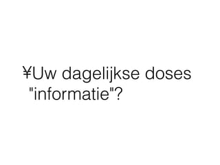 •Uw dagelijkse doses
 "informatie"?
 