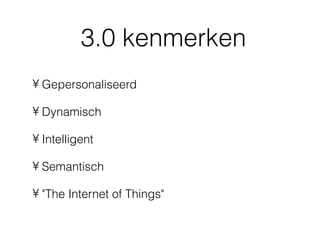 3.0 kenmerken
• Gepersonaliseerd

• Dynamisch

• Intelligent

• Semantisch

• "The Internet of Things"
 