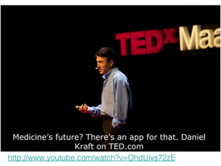 Medicine’s future? There’s an app for that. Daniel
                  Kraft on TED.com
http://www.youtube.com/watch?v=OhdUivs72zE
 