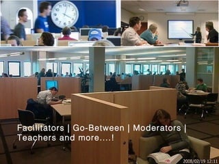 Facilitators | Go-Between | Moderators |
Teachers and more....!
 