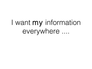 I want my information
   everywhere ....
 