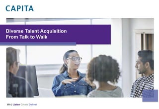 We | Listen Create Deliver
Diverse Talent Acquisition
From Talk to Walk
 