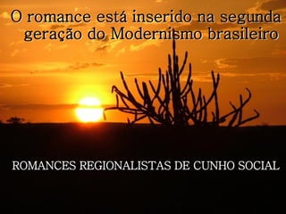 O romance está inserido na segunda
geração do Modernismo brasileiro

ROMANCES REGIONALISTAS DE CUNHO SOCIAL

 