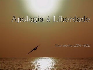 Apologia à Liberdade

(Ler trecho p.201-202)

 