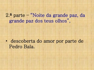 2.ª parte – “Noite da grande paz, da
grande paz dos teus olhos”,

• descoberta do amor por parte de
Pedro Bala.

 