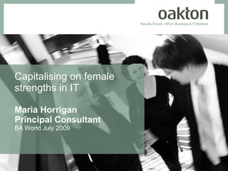 Capitalising on female
strengths in IT

Maria Horrigan
Principal Consultant
BA World July 2009
 