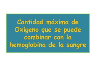 Cantidad máxima de
 Oxígeno que se puede
    combinar con la
hemoglobina de la sangre
 